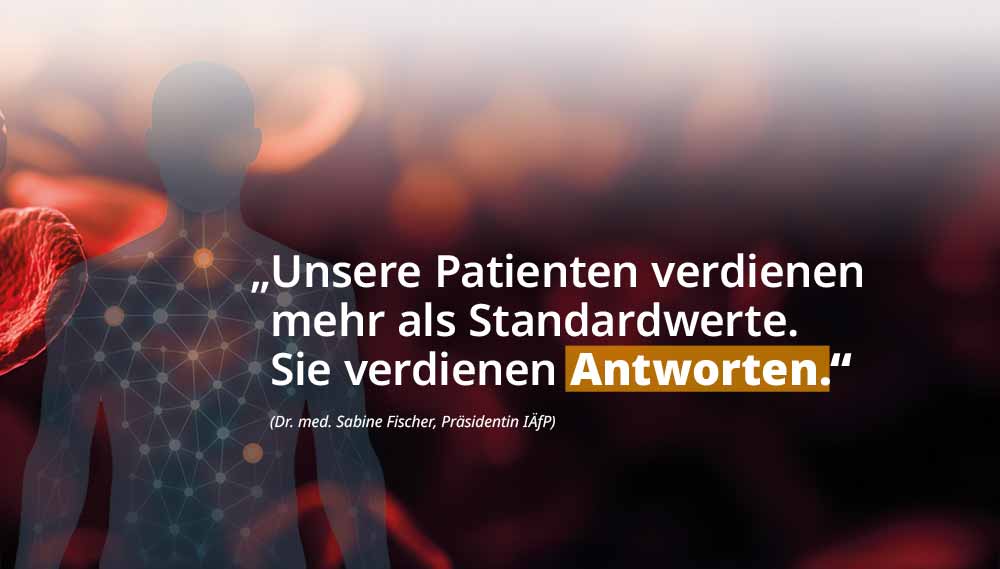 „Unsere Patienten verdienen mehr als Standardwerte. Sie verdienen Antworten.“ (Dr. med. Sabine Fischer, Präsidentin IÄfP)